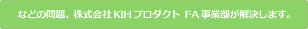 などの問題、株式会社 KIHプロダクト FA事業部が解決します。